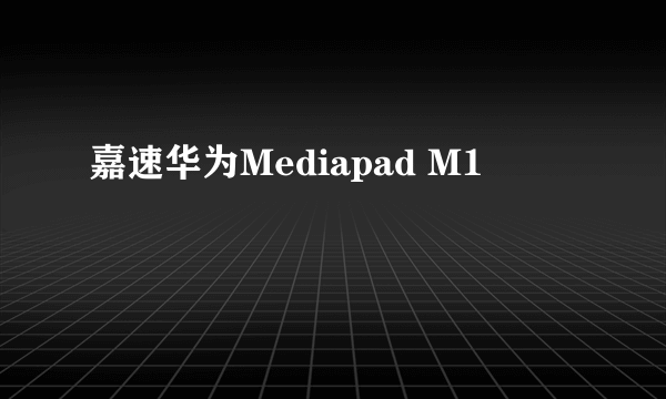 嘉速华为Mediapad M1