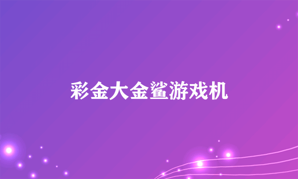 彩金大金鲨游戏机