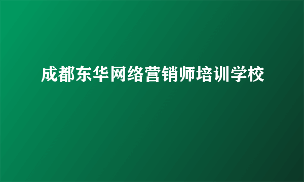 成都东华网络营销师培训学校