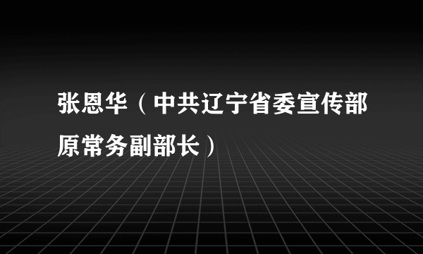 张恩华（中共辽宁省委宣传部原常务副部长）