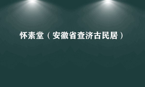 怀素堂（安徽省查济古民居）