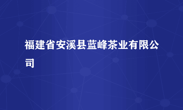 福建省安溪县蓝峰茶业有限公司