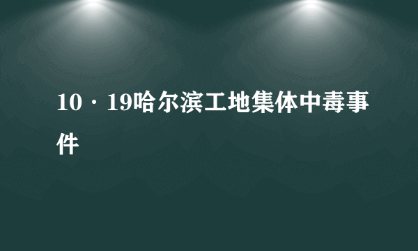 10·19哈尔滨工地集体中毒事件