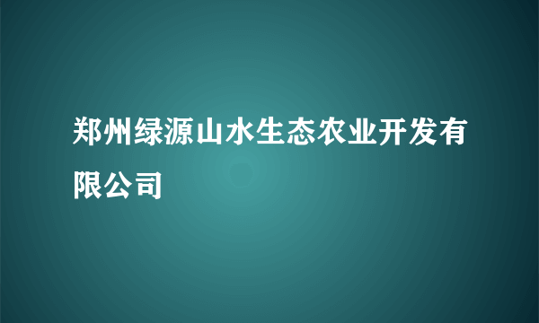 郑州绿源山水生态农业开发有限公司