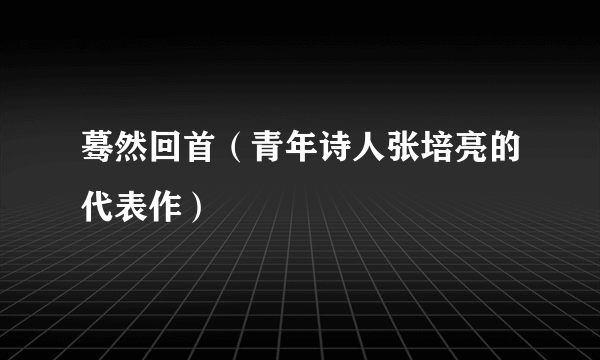 蓦然回首（青年诗人张培亮的代表作）