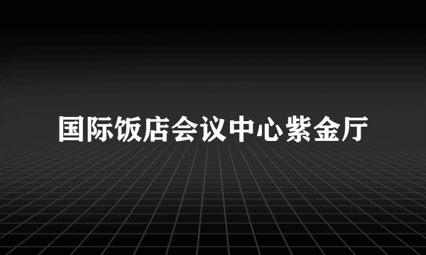 国际饭店会议中心紫金厅