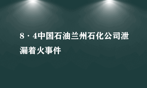 8·4中国石油兰州石化公司泄漏着火事件