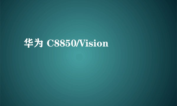 华为 C8850/Vision