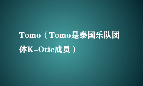 Tomo（Tomo是泰国乐队团体K-Otic成员）