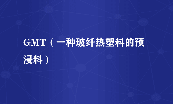 GMT（一种玻纤热塑料的预浸料）