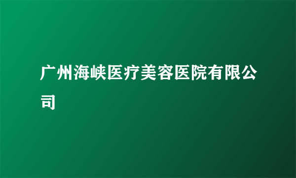 广州海峡医疗美容医院有限公司