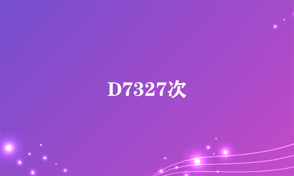 D7327次