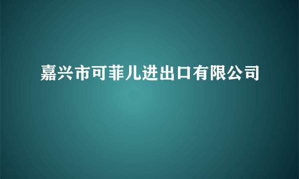 嘉兴市可菲儿进出口有限公司