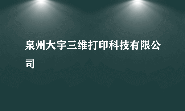 泉州大宇三维打印科技有限公司