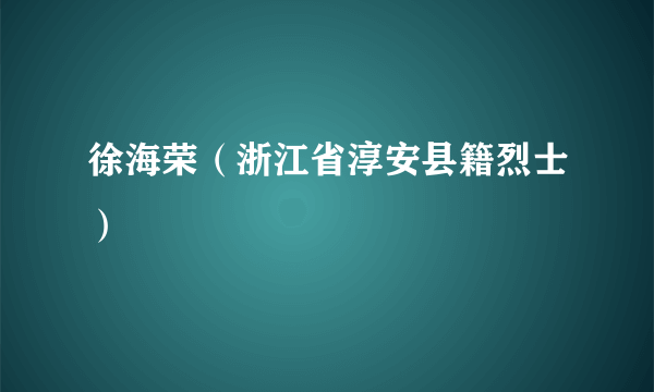 徐海荣（浙江省淳安县籍烈士）