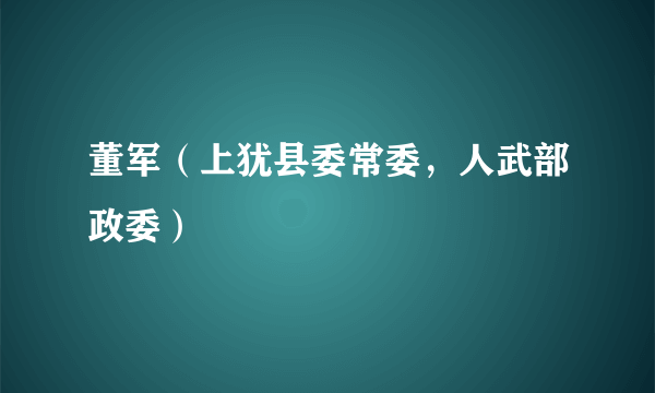 董军（上犹县委常委，人武部政委）