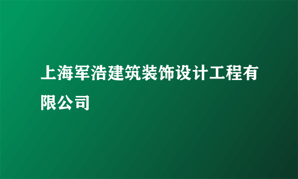 上海军浩建筑装饰设计工程有限公司