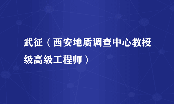 武征（西安地质调查中心教授级高级工程师）