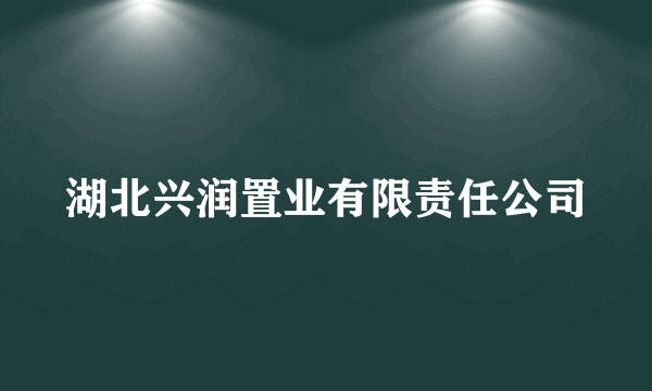 湖北兴润置业有限责任公司