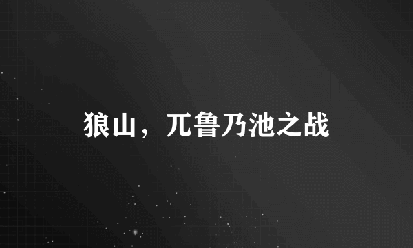 狼山，兀鲁乃池之战