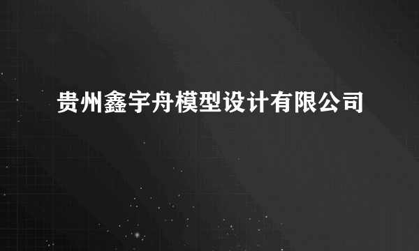 贵州鑫宇舟模型设计有限公司