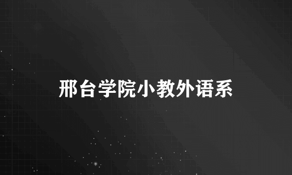 邢台学院小教外语系