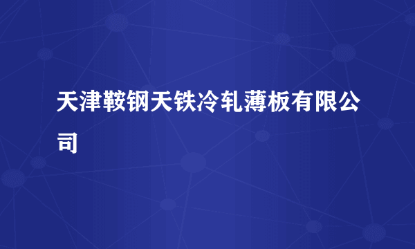 天津鞍钢天铁冷轧薄板有限公司