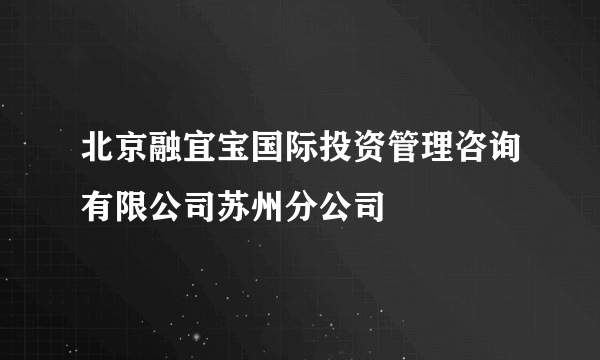 北京融宜宝国际投资管理咨询有限公司苏州分公司