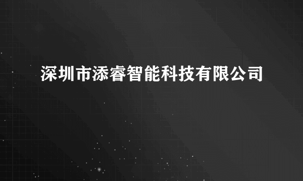 深圳市添睿智能科技有限公司