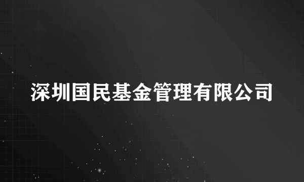 深圳国民基金管理有限公司