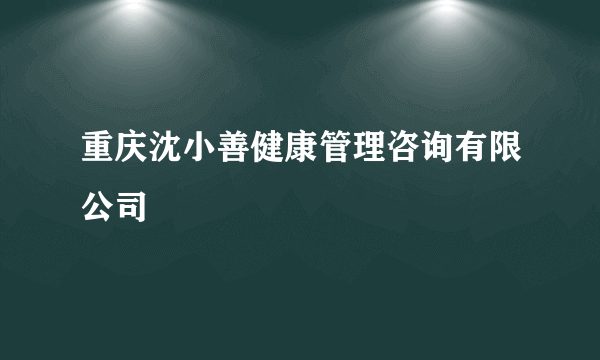 重庆沈小善健康管理咨询有限公司