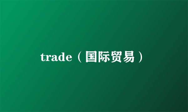 trade（国际贸易）