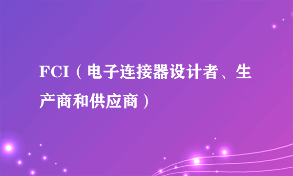 FCI（电子连接器设计者、生产商和供应商）