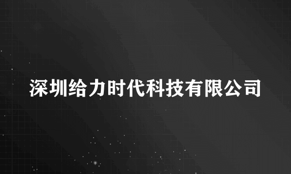 深圳给力时代科技有限公司