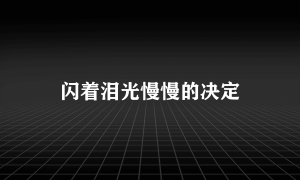 闪着泪光慢慢的决定