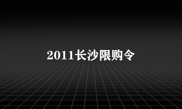 2011长沙限购令