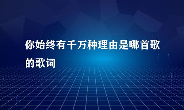 你始终有千万种理由是哪首歌的歌词