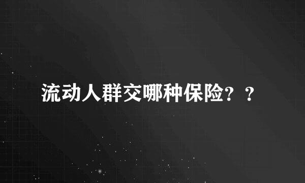 流动人群交哪种保险？？