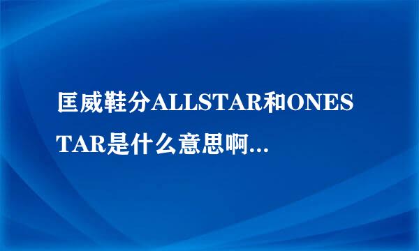 匡威鞋分ALLSTAR和ONESTAR是什么意思啊？什么区别吗？