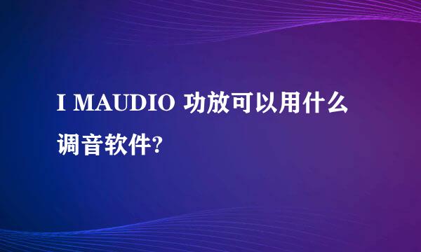 I MAUDIO 功放可以用什么调音软件?