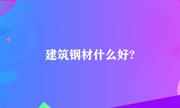 建筑钢材什么好?