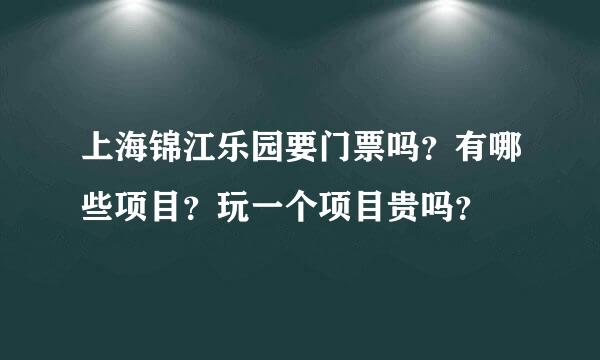 上海锦江乐园要门票吗？有哪些项目？玩一个项目贵吗？