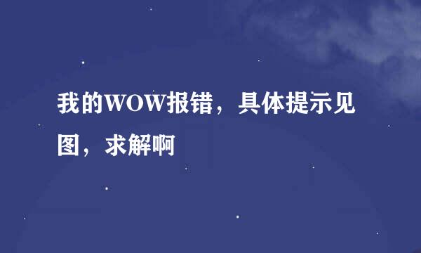 我的WOW报错，具体提示见图，求解啊