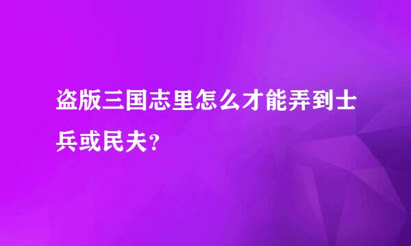 盗版三国志里怎么才能弄到士兵或民夫？