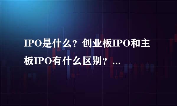 IPO是什么？创业板IPO和主板IPO有什么区别？蓝筹股是什么？