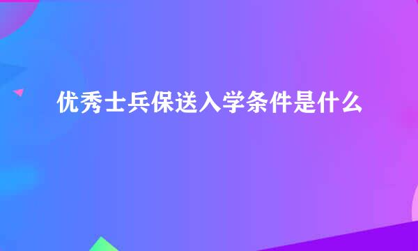 优秀士兵保送入学条件是什么