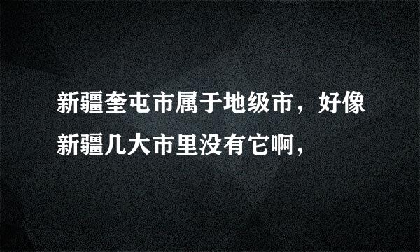 新疆奎屯市属于地级市，好像新疆几大市里没有它啊，