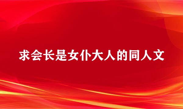 求会长是女仆大人的同人文