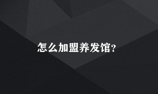 怎么加盟养发馆？