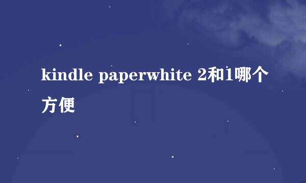 kindle paperwhite 2和1哪个方便